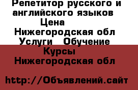 Репетитор русского и английского языков › Цена ­ 250 - Нижегородская обл. Услуги » Обучение. Курсы   . Нижегородская обл.